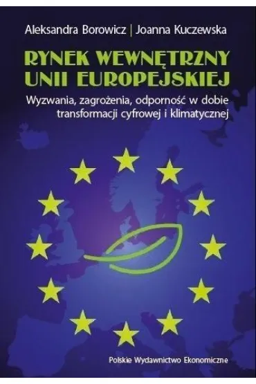 Rynek wewn�trzny Unii Europejskiej. Wyzwania, zagro�enia, odporno�� w dobie transformacji cyfrowej i klimatycznej - Aleksandra Borowicz, Joanna  Kuczewska