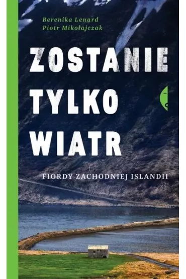 Zostanie tylko wiatr. Fiordy zachodniej Islandii - Berenika Lenard, Piotr Miko�ajczak
