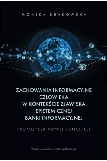Zachowania informacyjne cz�owieka w kontek�cie zjawiska epistemicznej ba�ki informacyjnej. Propozycja nowej koncepcji - Monika Krakowska