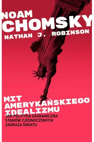 Mit ameryka�skiego idealizmu. Jak polityka zagraniczna Stan�w Zjednoczonych zagra�a �wiatu? - Noam Chomsky