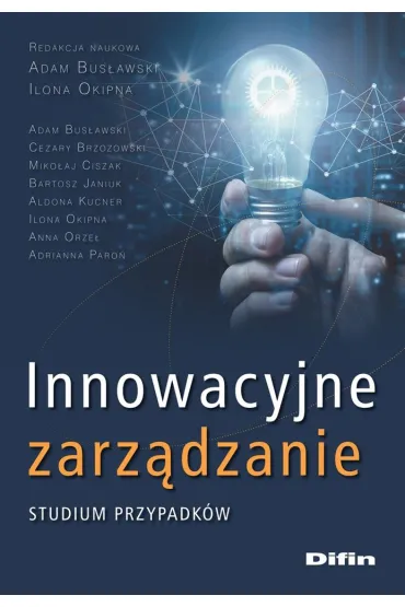 Innowacyjne zarz�dzanie. Studium przypadk�w - Ilona Okipna, Adam Bus�awski