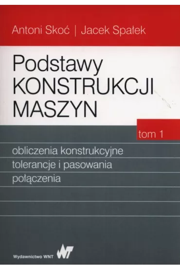 Podstawy konstrukcji maszyn. Tom 1 - Antoni Sko�, Jacek Spa�ek