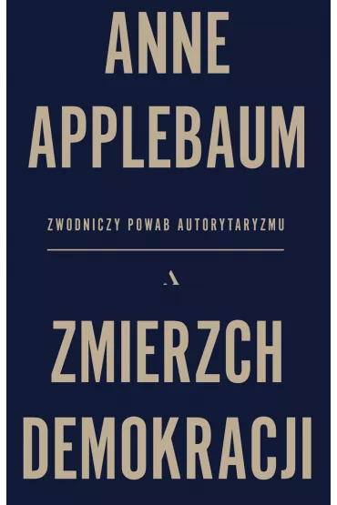 Zmierzch demokracji. Zwodniczy powab autorytaryzmu - Anne Applebaum