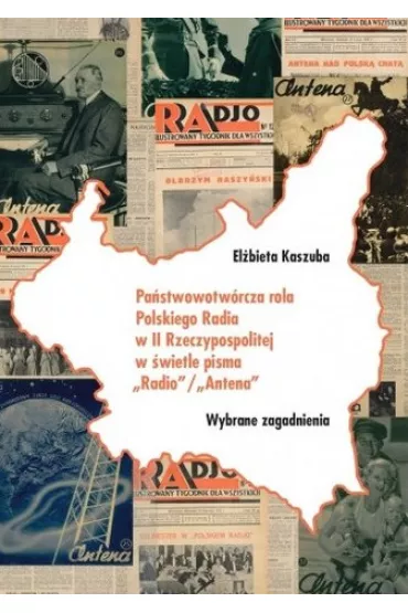 Pa�stwowotw�rcza rola Polskiego Radia w II Rzeczpospolitej w �wietle pisma "Radio"/"Antena" - El�bieta Kaszuba