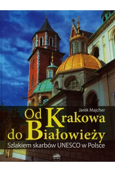 Od Krakowa do Bia�owie�y. Szlakiem skarb�w Unesco w Polsce - Jarek Majcher