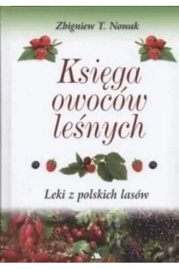 Ksi�ga owoc�w le�nych. Leki z polskich las�w - Zbigniew T. Nowak
