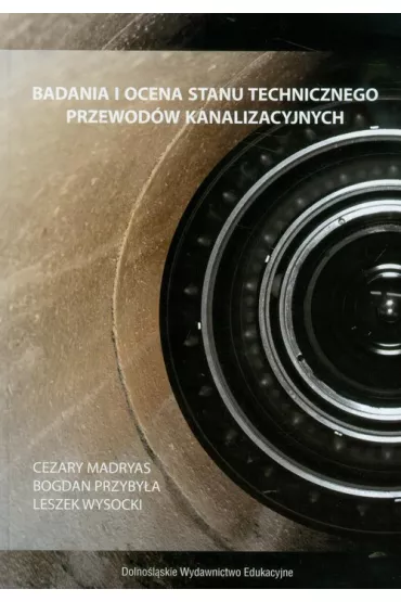 Badania i ocena stanu technicznego przewod�w kanalizacyjnych - Bogdan Przyby�a, Cezary Madryas, Leszek Wysocki