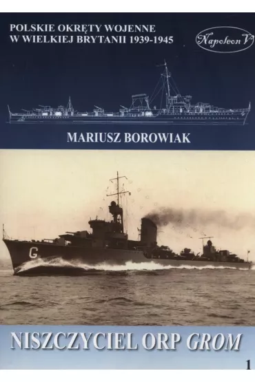 Niszczyciel ORP Grom. Polskie okr�ty wojenne w Wielkiej Brytanii 1939-1945. Tom 1 - Mariusz Borowiak