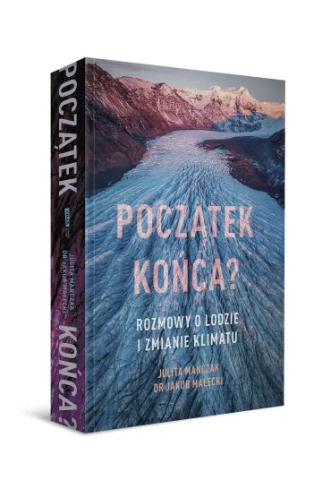 Pocz�tek ko�ca? Rozmowy o lodzie i zmianie klimatu - Julita Ma�czak, Jakub Ma�ecki