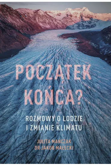 Pocz�tek ko�ca? Rozmowy o lodzie i zmianie klimatu - Julita Ma�czak, Jakub Ma�ecki