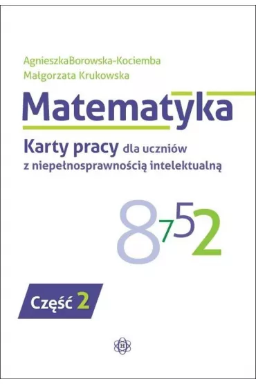 Matematyka. Karty pracy dla uczni�w z niepe�nosprawno�ci� intelektualn�. Cz�� 2 - Agnieszka Borowska-Kociemba, Ma�gorzata Krukowska