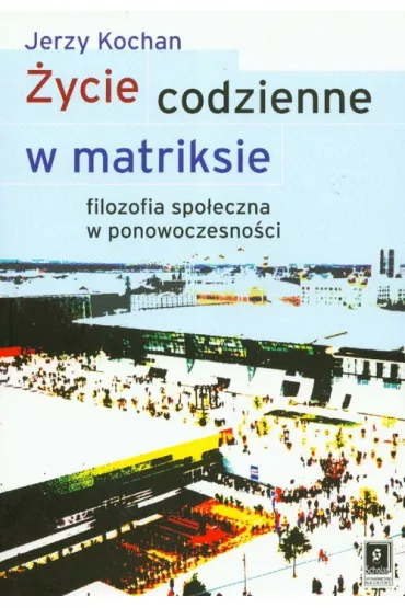�ycie codzienne w matriksie. Filozofia spo�eczna.. - Jerzy Kochan