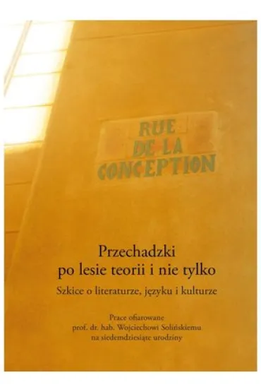 Przechadzki po lesie teorii i nie tylko. Szkice o literaturze, j�zyku i kulturze. Prace ofiarowane prof. dr. hab. Wojciechowi Soli�skiemu na siedemdziesi�te urodziny