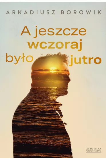 A jeszcze wczoraj by�o jutro - Arkadiusz Borowik