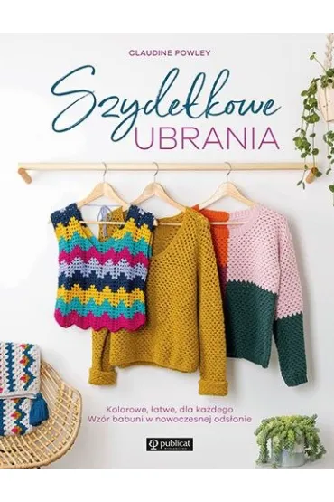 Szyde�kowe ubrania. Kolorowe, �atwe, dla ka�dego. Wz�r babuni w nowoczesnej ods�onie - Claudine Powley