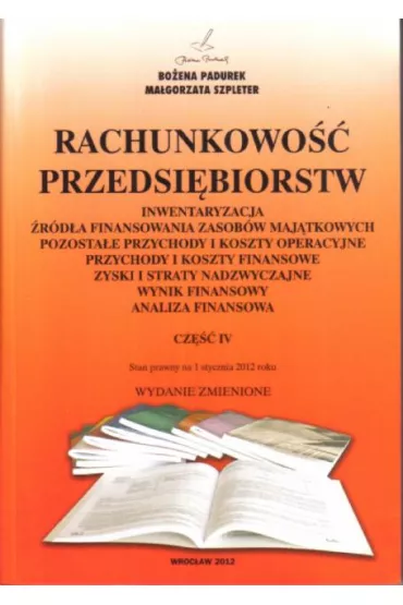 Rachunkowo�� przedsi�biorstw. Inwentaryzacja, �r�d�a finansowania zasob�w maj�tkowych, pozosta�e przychody i koszty operacyjne, przychody i koszty finansowe, zyski i straty nadzwyczajne, wynik finansowy, analiza finansowa. Cz�� 4 (2013) - Bo�ena Padurek