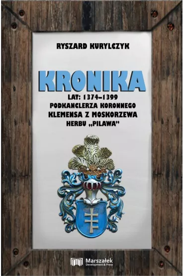 Kronika lat 1374-1399 podkanclerza koronnego Klemensa z Moskorzewa herbu "Pilawa" - Ryszard Kurylczyk