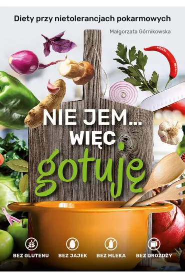 Nie jem... wi�c gotuj�. Diety przy nietolerancjach pokarmowych. Bez glutenu, bez jajek, bez mleka, bez dro�d�y - Ma�gorzata  G�rnikowska