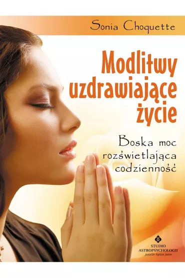 Modlitwy uzdrawiaj�ce �ycie. Boska moc roz�wietlaj�ca codzienno�� - Sonia Choquette