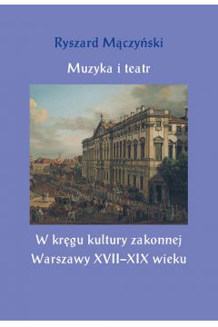Muzyka i teatr W krgu kultury zakonnej Warszawy XVII–XIX wieku /varsaviana/