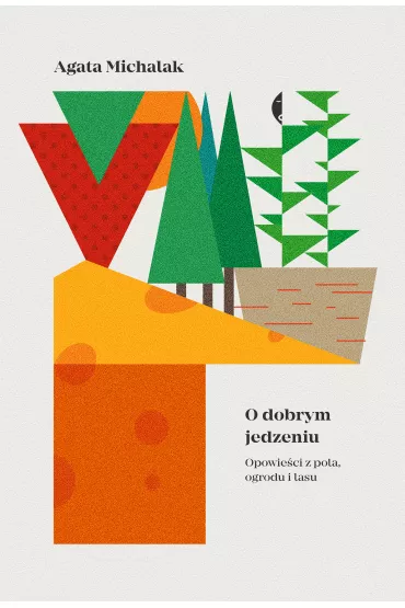 O dobrym jedzeniu. Opowie�ci z pola, ogrodu i lasu - Agata Michalak