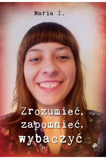 Zrozumie�, zapomnie�, wybaczy� - Maria I.