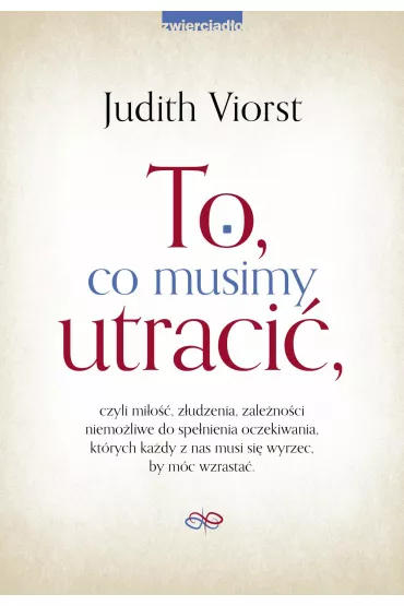 eBook To, co musimy utraci�, czyli mi�o��, z�udzenia, zale�no�ci niemo�liwe od spe�nienia oczekiwania, kt�rych ka�dy z nas musi si� wyrzec, by m�c wzrasta� mobi epub - Judith Viorst