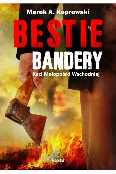 Bestie Bandery. Kaci Ma�opolski Wschodniej - Marek A. Koprowski