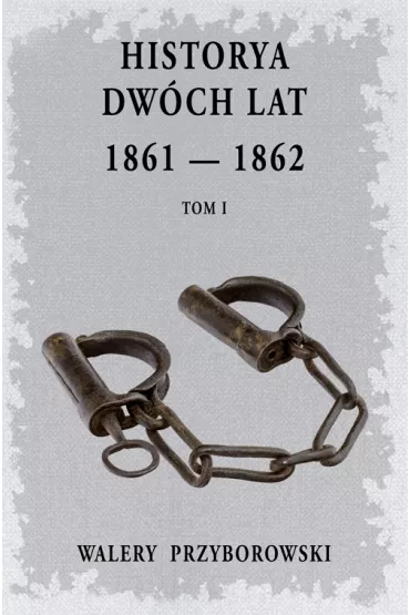 Historya dw�ch lat: 1861-1862. Tom 1 - Walery Przyborowski