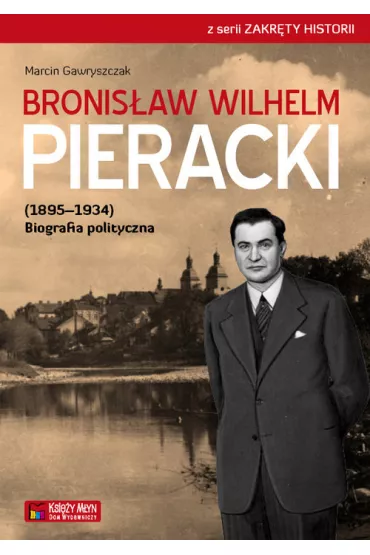 Bronis�aw Wilhelm Pieracki (1895-1934). Biografia polityczna - Marcin Gawryszczak