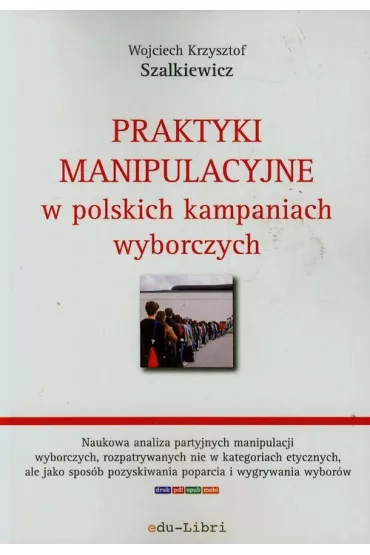 Praktyki manipulacyjne w polskich kampaniach wyborczych - Wojciech Krzysztof Szalkiewicz