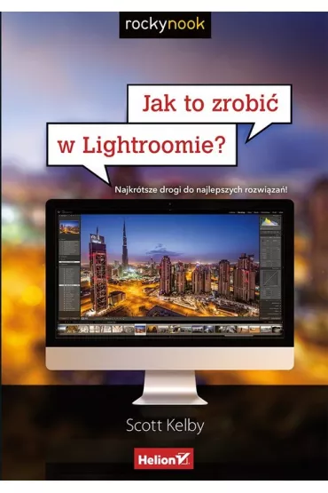 Jak to zrobi� w Lightroomie? Najkr�tsze drogi do najlepszych rozwi�za� - Scott Kelby