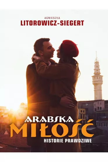 Arabska mi�o��. Historie prawdziwe - Agnieszka Litorowicz-Siegert