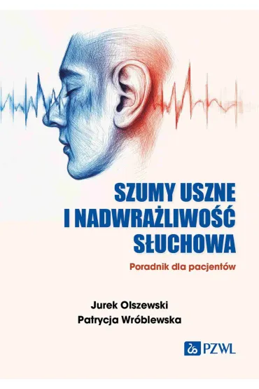 Szumy uszne i nadwra�liwo�� s�uchowa. Poradnik dla pacjent�w - Jurek Olszewski, Patrycja  Wr�blewska