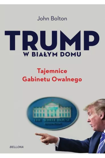 Trump w Bia�ym Domu. Tajemnice Gabinetu Owalnego - John Bolton