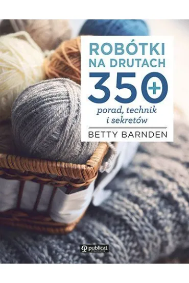 Rob�tki na drutach. 350 porad, technik i sekret�w - Betty Barnden