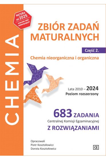 Chemia Zbiór zadań maturalnych Lata 2010–2024 Poziom rozszerzony 683 zadania CKEz rozwiązaniami Część 2 Chemia nieorganiczna i organiczna