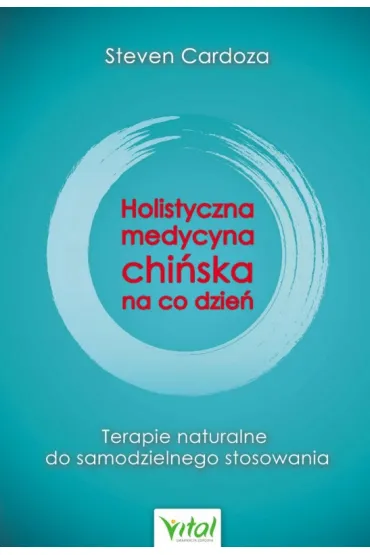 Holistyczna medycyna chi�ska na co dzie�. Terapie naturalne do samodzielnego stosowania - Steven Cardoza