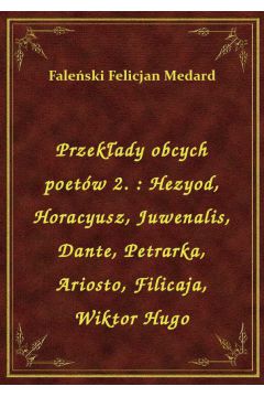 Przekady obcych poetw 2. : Hezyod, Horacyusz, Juwenalis, Dante, Petrarka, Ariosto, Filicaja, Wiktor Hugo