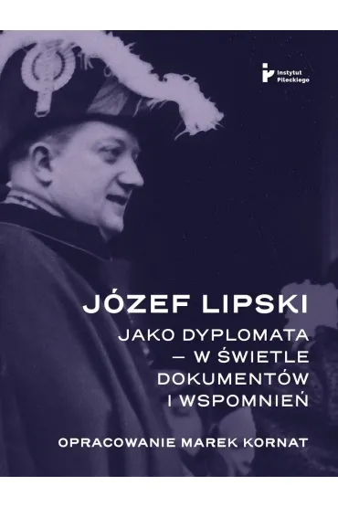 J�zef Lipski jako dyplomata w �wietle dokument�w - Marek Kornat