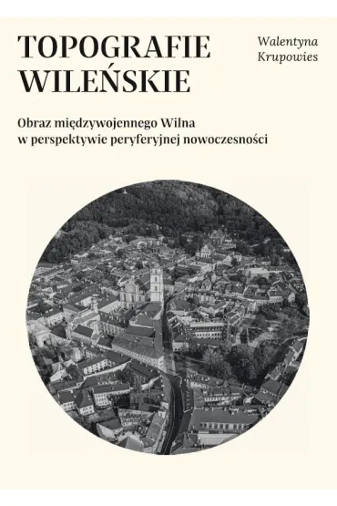 Topografie wile�skie. Obraz mi�dzywojennego... - Walentyna  Krupowies