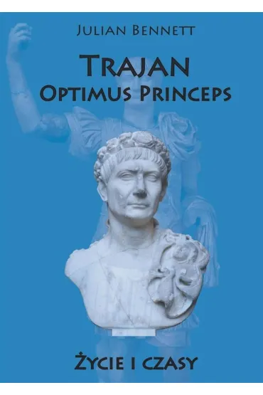 Trajan. Optimus Princeps. �ycie i czasy (wyd. 2022) - Bennett Julian