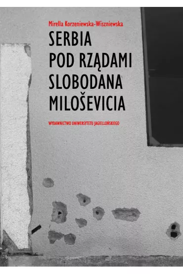 eBook Serbia pod rz�dami Slobodana Milosevica. Serbska polityka wobec rozpadu Jugos�awii w latach dziewi��dziesi�tych XX wieku pdf - Mirella Korzeniewska-Wiszniewska