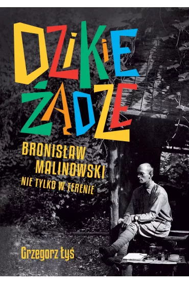 Dzikie ��dze. Bronis�aw Malinowski nie tylko w terenie - Grzegorz  �y�