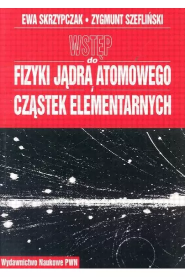 Wst�p do fizyki j�dra atomowego cz�stek elementarnych. Wyk�ady - Ewa Skrzypczak, Zygmunt Szefli�ski