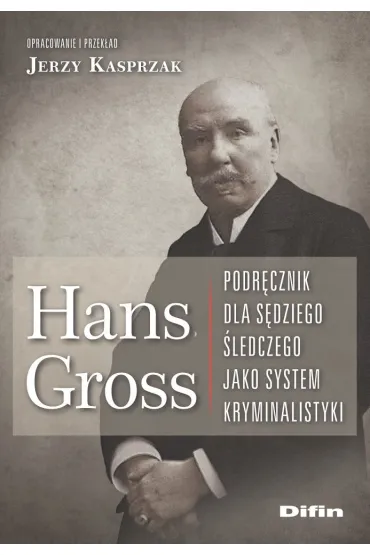 Hans Gross. Podr�cznik dla s�dziego �ledczego jako system kryminalistyki - Jerzy Kasprzak