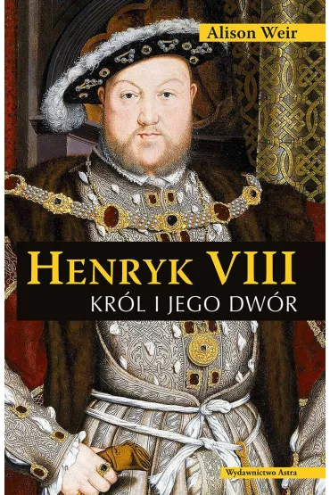 Henryk VIII. Kr�l i jego dw�r - Alison Weir