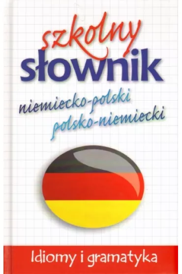 Szkolny s�ownik niemiecko - polski, polsko - niemiecki. Idiomy i gramatyka