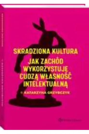 Skradziona kultura. Jak Zach�d wykorzystuje cudz� w�asno�� intelektualn� - Katarzyna Grzybczyk