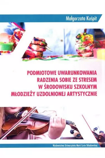 Podmiotowe uwarunkowania radzenia sobie ze stresem w �rodowisku szkolnym m�odzie�y uzdolnionej artystycznie - Ma�gorzata Ku�pit